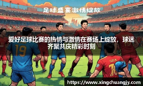爱好足球比赛的热情与激情在赛场上绽放，球迷齐聚共庆精彩时刻