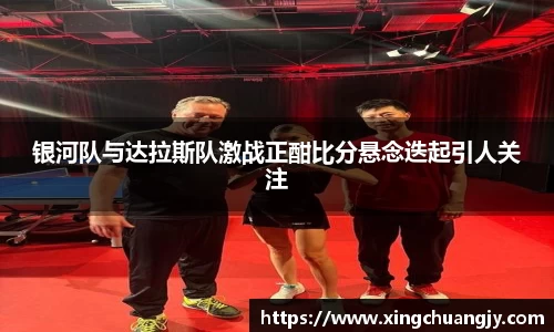 银河队与达拉斯队激战正酣比分悬念迭起引人关注