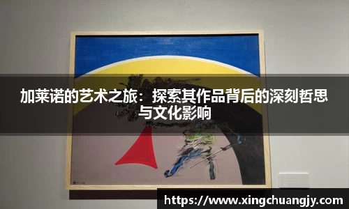 加莱诺的艺术之旅：探索其作品背后的深刻哲思与文化影响
