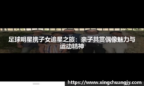 足球明星携子女追星之旅：亲子共赏偶像魅力与运动精神